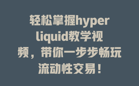 轻松掌握hyperliquid教学视频，带你一步步畅玩流动性交易！ 一