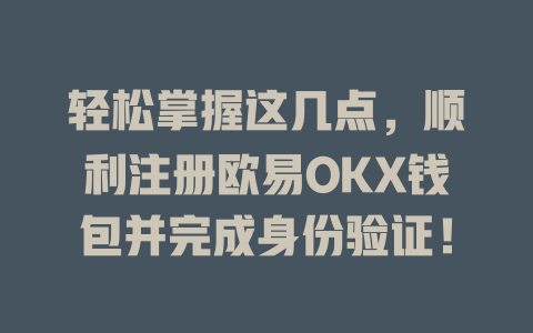 轻松掌握这几点,顺利注册欧易OKX钱包并完成身份验证! 一