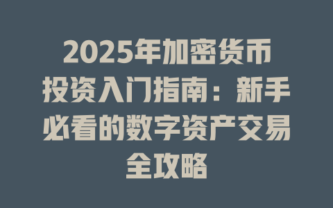 2025年加密货币投资入门指南:新手必看的数字资产交易全攻略 一