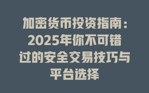 加密货币投资指南:2025年你不可错过的安全交易技巧与平台选择 一
