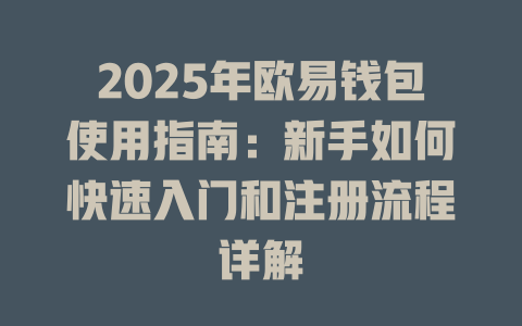 2025年欧易钱包使用指南:新手如何快速入门和注册流程详解 一