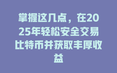 掌握这几点，在2025年轻松安全交易比特币并获取丰厚收益 一