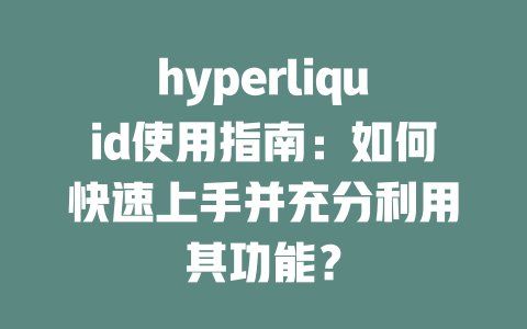hyperliquid使用指南:如何快速上手并充分利用其功能? 一