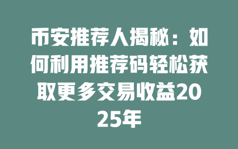 币安推荐人揭秘:如何利用推荐码轻松获取更多交易收益2025年 一