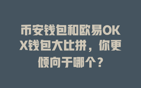 币安钱包和欧易OKX钱包大比拼，你更倾向于哪个？ 一