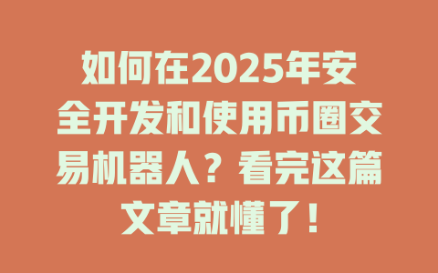 如何在2025年安全开发和使用币圈交易机器人？看完这篇文章就懂了！ 一