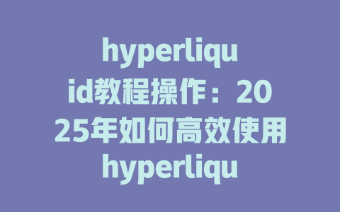 hyperliquid教程操作:2025年如何高效使用hyperliquid平台进行交易 一