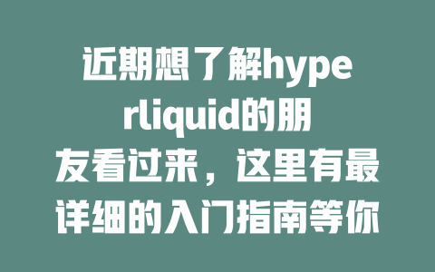 近期想了解hyperliquid的朋友看过来,这里有最详细的入门指南等你来学! 一