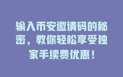 输入币安邀请码的秘密,教你轻松享受独家手续费优惠! 一