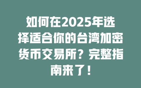 如何在2025年选择适合你的台湾加密货币交易所?完整指南来了! 一