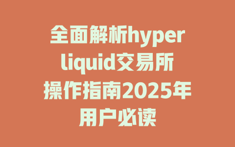 全面解析hyperliquid交易所操作指南2025年用户必读 一
