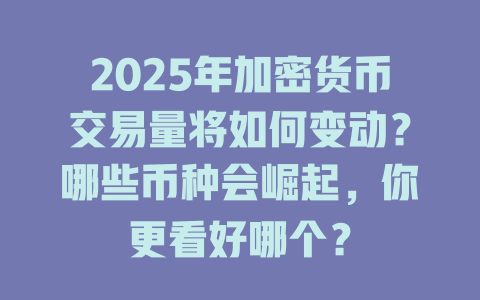 2025年加密货币交易量将如何变动?哪些币种会崛起,你更看好哪个? 一