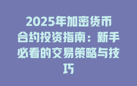 2025年加密货币合约投资指南:新手必看的交易策略与技巧 一