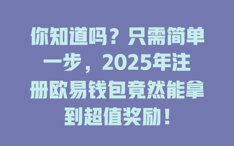 你知道吗?只需简单一步,2025年注册欧易钱包竟然能拿到超值奖励! 一