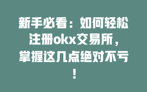 新手必看:如何轻松注册okx交易所,掌握这几点绝对不亏! 一
