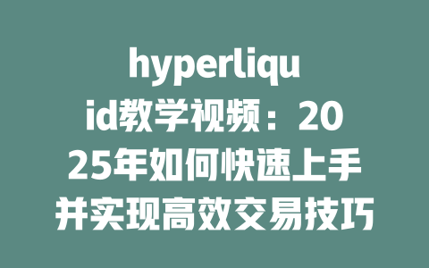 hyperliquid教学视频:2025年如何快速上手并实现高效交易技巧 一