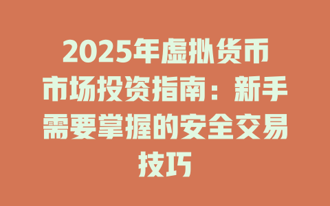 2025年虚拟货币市场投资指南:新手需要掌握的安全交易技巧 一