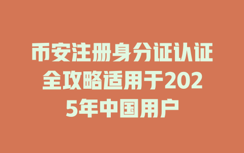 币安注册身分证认证全攻略适用于2025年中国用户 一