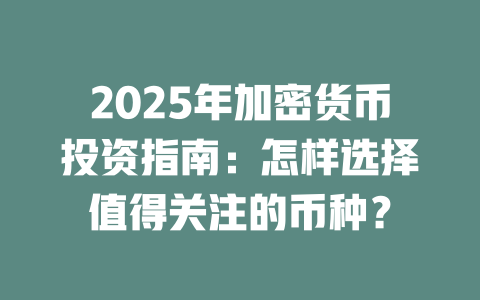 2025年加密货币投资指南:怎样选择值得关注的币种? 一