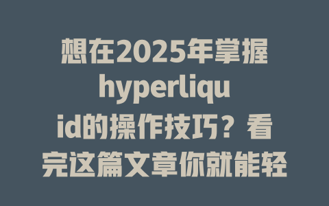 想在2025年掌握hyperliquid的操作技巧?看完这篇文章你就能轻松上手! 一