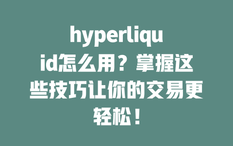 hyperliquid怎么用?掌握这些技巧让你的交易更轻松! 一