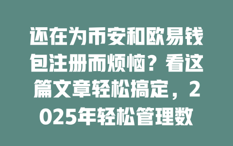 还在为币安和欧易钱包注册而烦恼？看这篇文章轻松搞定，2025年轻松管理数字资产！ 一