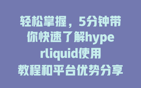 轻松掌握，5分钟带你快速了解hyperliquid使用教程和平台优势分享 一