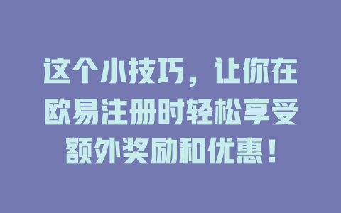 这个小技巧,让你在欧易注册时轻松享受额外奖励和优惠! 一