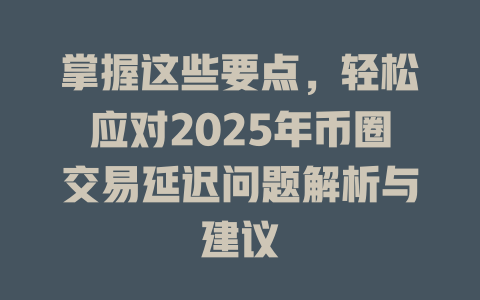 掌握这些要点,轻松应对2025年币圈交易延迟问题解析与建议 一