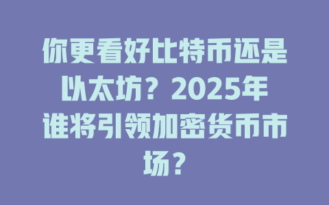 你更看好比特币还是以太坊？2025年谁将引领加密货币市场？ 一
