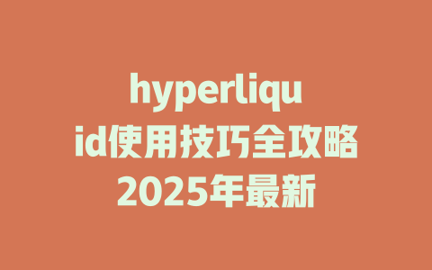 hyperliquid使用技巧全攻略2025年最新 一