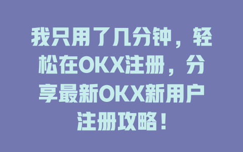 我只用了几分钟,轻松在OKX注册,分享最新OKX新用户注册攻略! 一