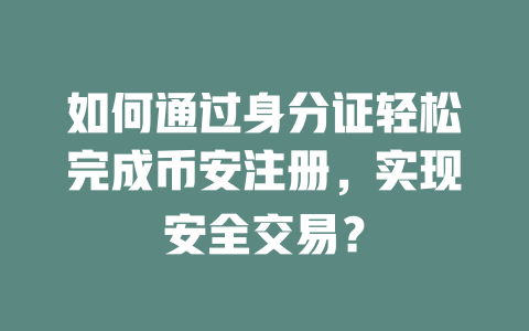 如何通过身分证轻松完成币安注册，实现安全交易？ 一