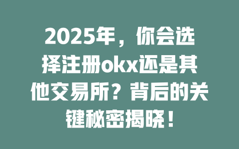 2025年,你会选择注册okx还是其他交易所?背后的关键秘密揭晓! 一