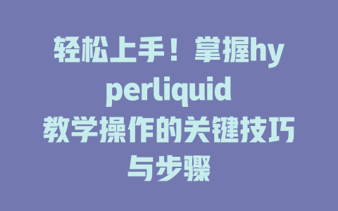轻松上手!掌握hyperliquid教学操作的关键技巧与步骤 一