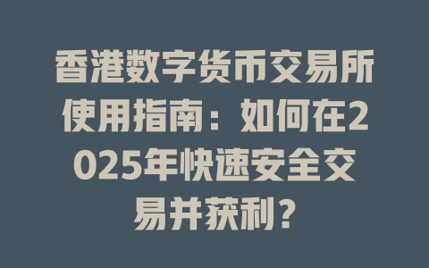 香港数字货币交易所使用指南:如何在2025年快速安全交易并获利? 一