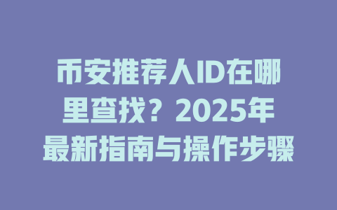 币安推荐人ID在哪里查找?2025年最新指南与操作步骤 一