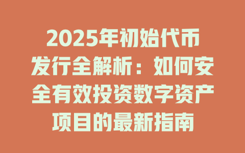 2025年初始代币发行全解析:如何安全有效投资数字资产项目的最新指南 一