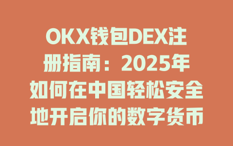 OKX钱包DEX注册指南:2025年如何在中国轻松安全地开启你的数字货币之旅 一