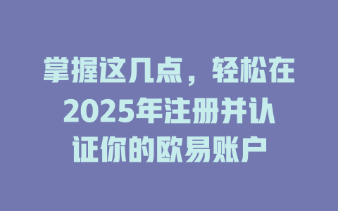 掌握这几点，轻松在2025年注册并认证你的欧易账户 一