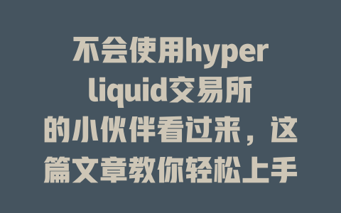 不会使用hyperliquid交易所的小伙伴看过来，这篇文章教你轻松上手！ 一