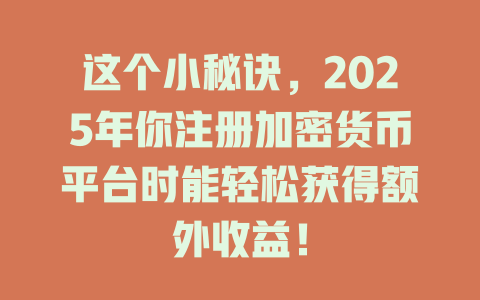 这个小秘诀，2025年你注册加密货币平台时能轻松获得额外收益！ 一