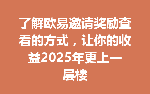 了解欧易邀请奖励查看的方式,让你的收益2025年更上一层楼 一