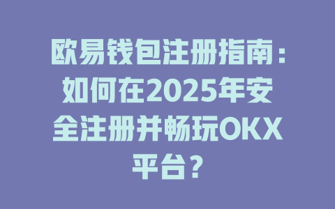 欧易钱包注册指南：如何在2025年安全注册并畅玩OKX平台？ 一