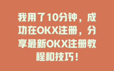 我用了10分钟,成功在OKX注册,分享最新OKX注册教程和技巧! 一