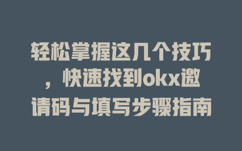轻松掌握这几个技巧,快速找到okx邀请码与填写步骤指南 一
