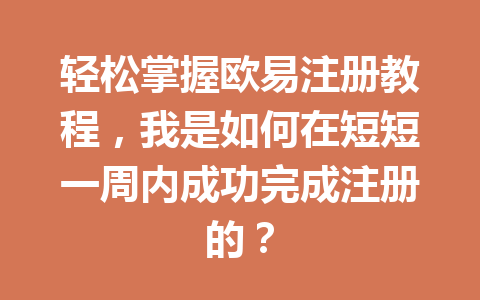 轻松掌握欧易注册教程，我是如何在短短一周内成功完成注册的？ 一