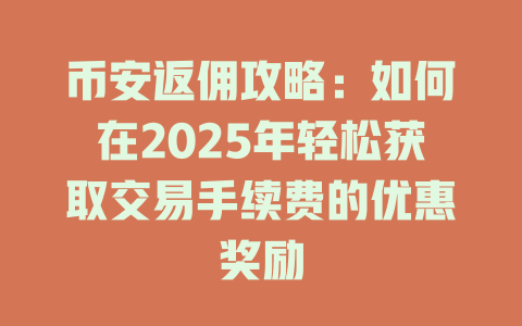 币安返佣攻略:如何在2025年轻松获取交易手续费的优惠奖励 一