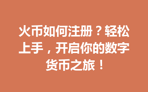 火币如何注册?轻松上手,开启你的数字货币之旅! 一