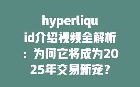hyperliquid介绍视频全解析:为何它将成为2025年交易新宠? 一